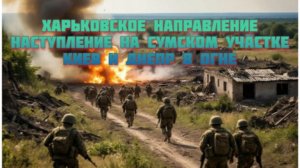 Новости СВО Сегодня-Харьковское направление Наступление на Сумском участке Киев и Днепр в огне