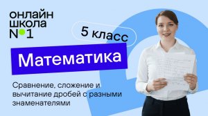Сравнение, сложение и вычитание дробей с разными знаменателями. Видеоурок 25. Математика 5 класс