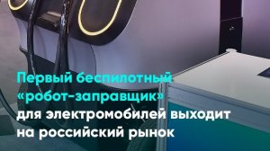 Первый беспилотный «робот-заправщик» для электромобилей выходит на российский рынок