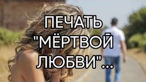 ПЕЧАТЬ МЁРТВОЙ ЛЮБВИ...