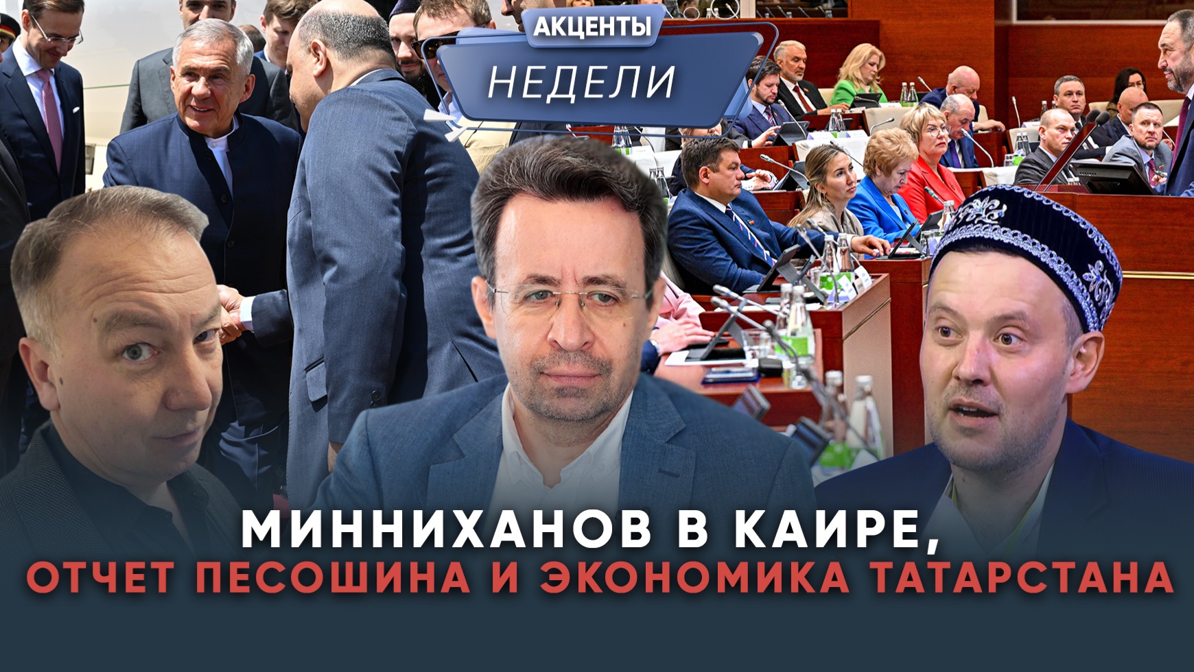 МИННИХАНОВ В КАИРЕ, ОТЧЕТ ПЕСОШИНА И ЭКОНОМИКА ТАТАРСТАНА - Акценты недели