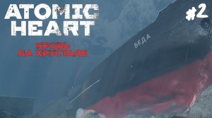 Atomic Heart: Кровь на хрустале - Прохождение #2 Беда.