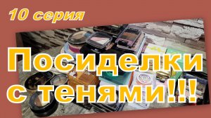 ПОСИДЕЛКИ С ТЕНЯМИ! ПЕРЕБИРАЕМ, РАСХЛАМЛЯЕМ... (10 серия)