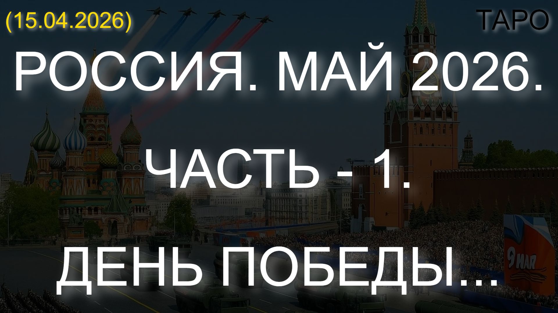 РОССИЯ. МАЙ 2026. ЧАСТЬ - 1. ДЕНЬ ПОБЕДЫ... ТАРО. 15.04.2026
