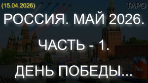 РОССИЯ. МАЙ 2026. ЧАСТЬ - 1. ДЕНЬ ПОБЕДЫ... (ТАРО. 15.04.2026)