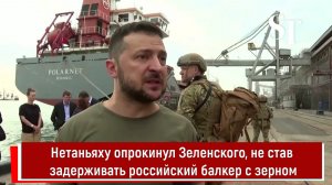 Нетаньяху опрокинул Зеленского, не став задерживать российский балкер с зерном