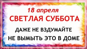 18 апреля Светлая Суббота. Что нельзя делать сегодня по народным приметам запреты дня
