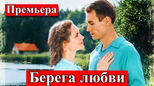 Берега любви 1 2 3 4 серия анонс сериала