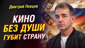 ДМИТРИЙ ПЕВЦОВ — ПОЧЕМУ КИНО БЕЗ ДУШИ ГУБИТ СТРАНУ и КТО на этом ЗАРАБАТЫВАЕТ