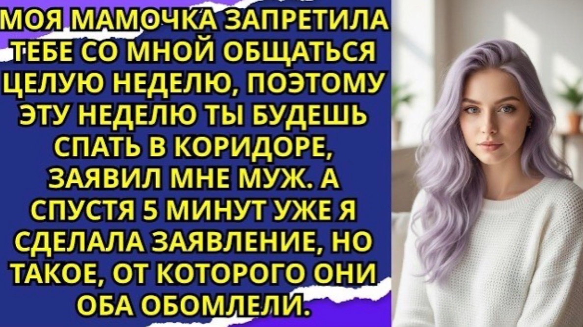 Моя мамочка запретила тебе со мной общаться целую неделю, поэтому эту неделю ты будешь спать!