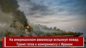 На американском авианосце вспыхнул пожар. Трамп готов к компромиссу с Ираном