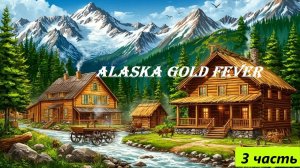 Alaska GOLD FEVER ПРОХОЖДЕНИЕ 3 ЧАСТЬ | без комментариев