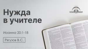 «Нужда в учителе» | Иоанна 20:1-18 | Рягузов В.С. | 17.04.26