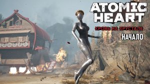 Atomic Heart Кровь на Хрустале (RTX On) - Начало прохождения #1