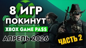 8 ИГР ПОКИНУТ XBOX GAME PASS 30 АПРЕЛЯ 2026 | XBOX GAME PASS АПРЕЛЬ 2026 для Элиты