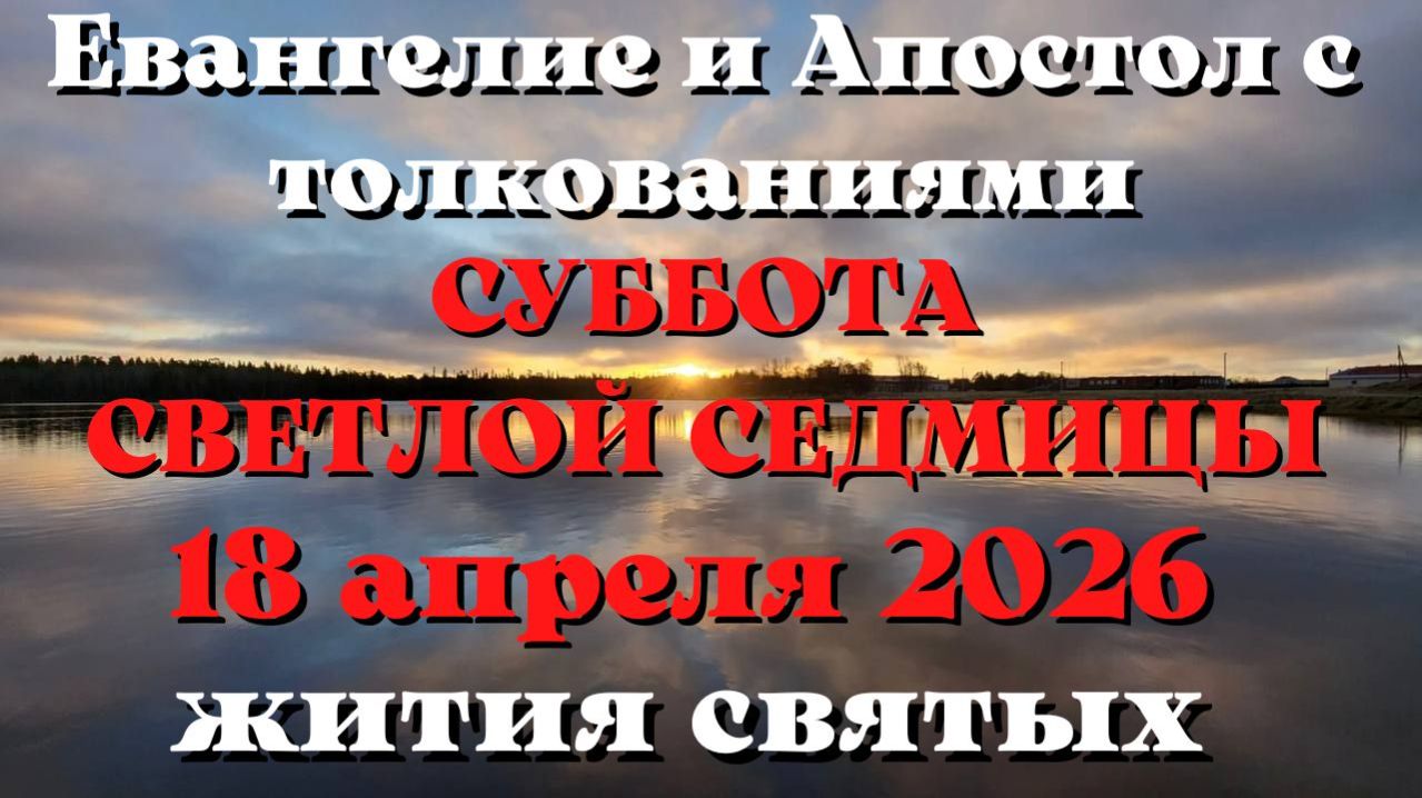 Евангелие дня 18 АПРЕЛЯ 2026 с толкованием.  Апостол дня.  Жития Святых.