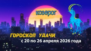 Гороскоп удачи на неделю с 20 по 26 апреля 2026 года. Козерог