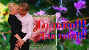 Для тебя!!! Только для тебя!!! И только для тебя!