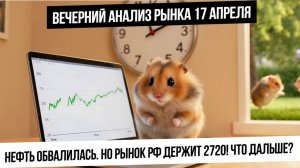 Вечерний анализ рынка 17 апреля. Мощное падение в нефти, индекс Мосбиржи держит 2720! Газ! Золото!