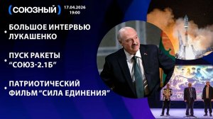 Большое интервью Лукашенко / Пуск ракеты “СОЮЗ-2.1Б” / Патриотический фильм “Сила единения