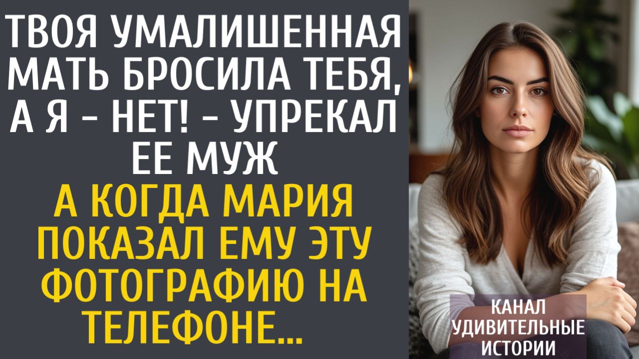 Истории из жизни Твоя умалишенная мать бросила тебя, а я - нет! - упрекал ее муж… А показав ему фото