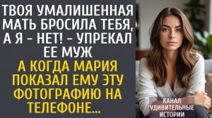 Истории из жизни Твоя умалишенная мать бросила тебя, а я - нет! - упрекал ее муж… А показав ему фото
