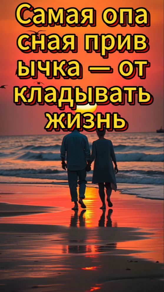 Самая опасная привычка — откладывать жизнь