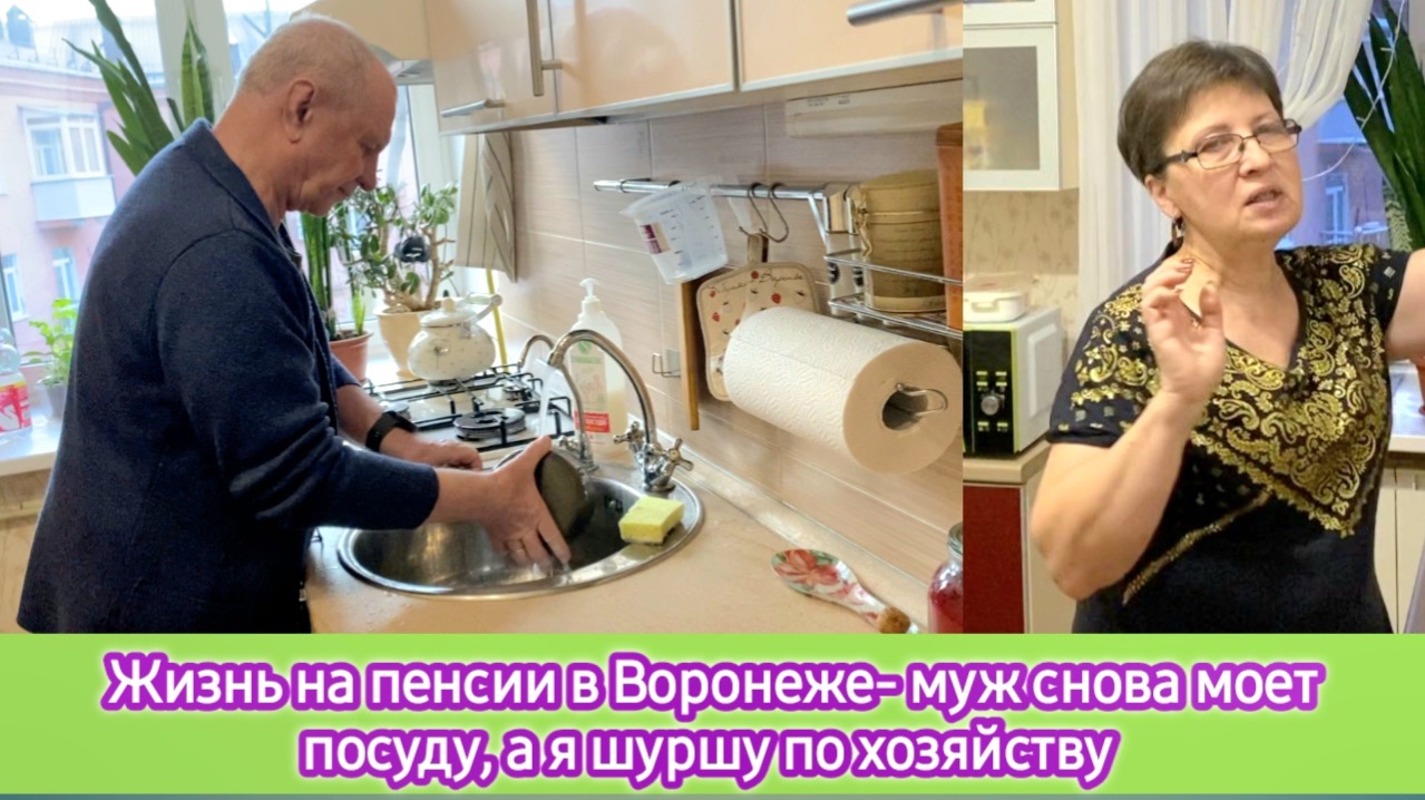 Жизнь на пенсии в Воронеже - муж снова моет посуду, а я шуршу по хозяйству