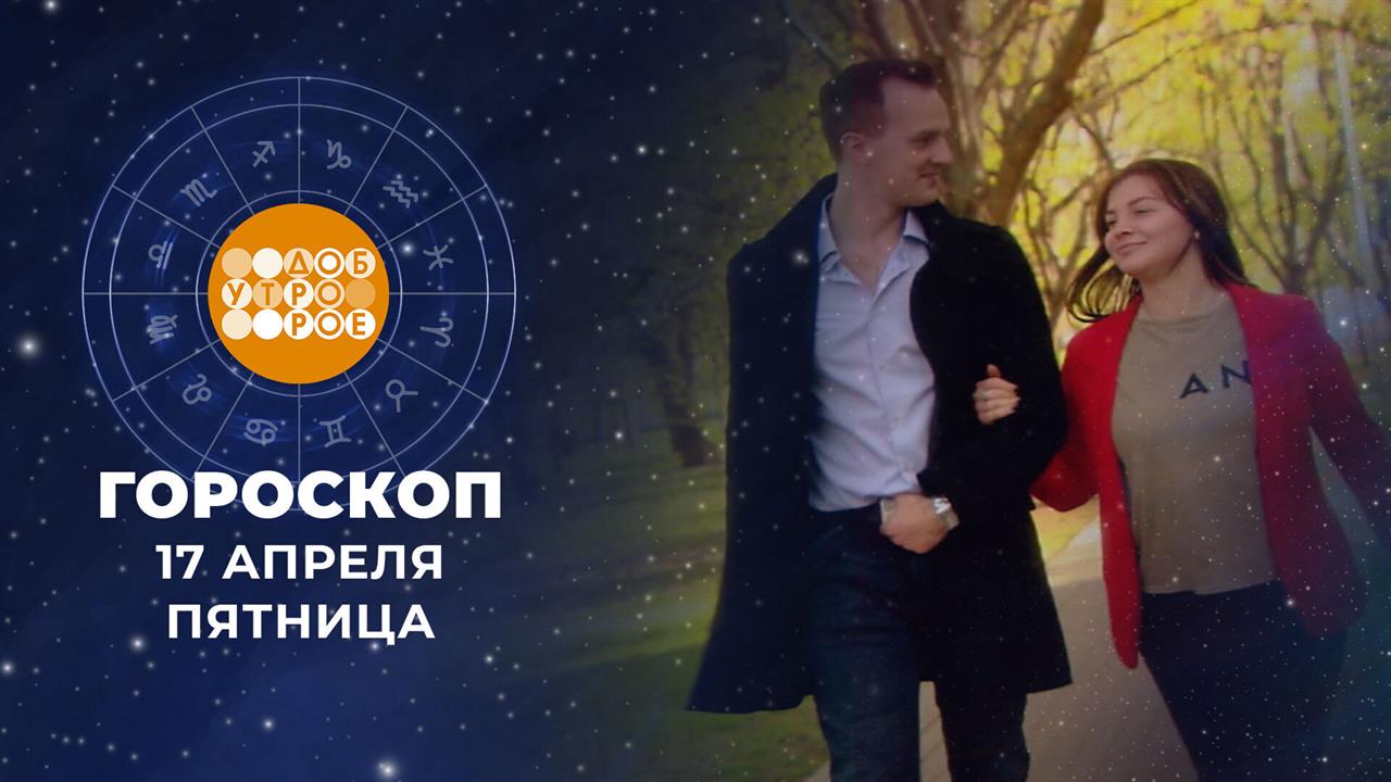 Гороскоп на 17 апреля. Доброе утро. Фрагмент выпуска от 17.04.2026