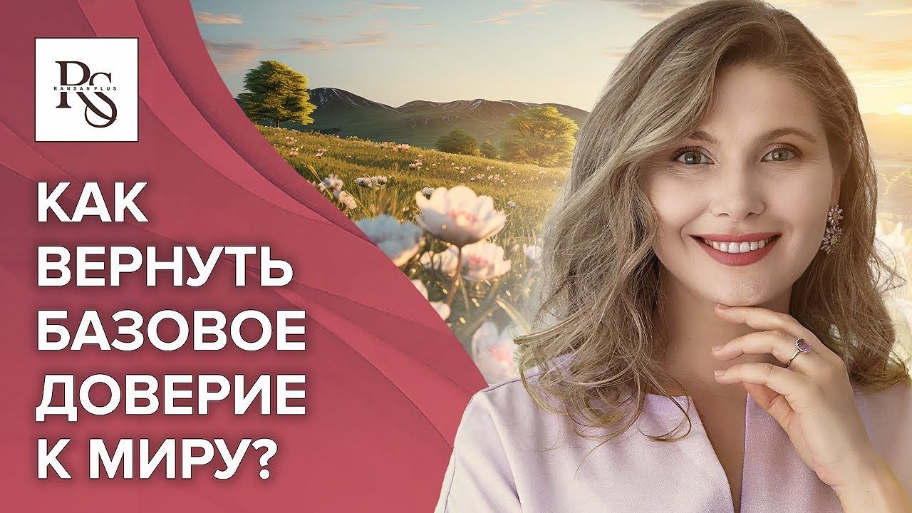 Как вернуть базовое доверие к миру? Как закрыть базовые потребности и научиться доверять миру?