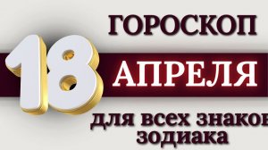 ГОРОСКОП НА 18 АПРЕЛЯ 2026 ГОДА ДЛЯ ВСЕХ ЗНАКОВ ЗОДИАКА