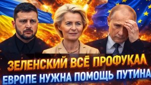 Зеленский всё профукал  Европе нужна помощь Путина! Помочь ЕС сможет только Путин!