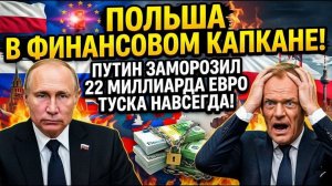 ПОЛЬША В ФИНАНСОВОМ КАПКАНЕ! Путин заморозил 22 миллиарда евро Туска навсегда