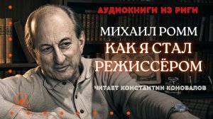Аудиокнига. "Как я стал режиссёром". Михаил Ромм. Исполняет Константин Коновалов