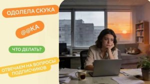 Одолела скука -@@ка. Что делать? Отвечаем на вопросы подписчиков.