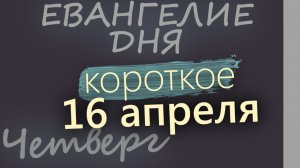 16 апреля Четверг Светлой седмицы Евангелие дня 2026 короткое!