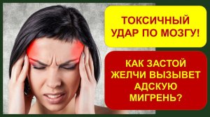 МИГРЕНЬ - токсичный удар по мозгу! Как застой желчи вызывает АДСКУЮ МИГРЕНЬ?