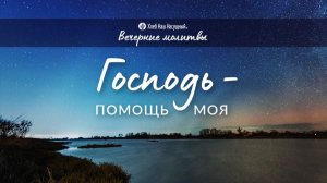 ГОСПОДЬ – ПОМОЩЬ МОЯ | Вечерние размышления