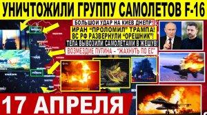 Свежая сводка 17 апреля! Большой УДАР на Киев, Днепр. Уничтожили группу самолетов F-16. Крах Трампа