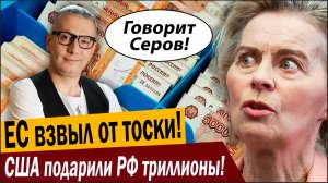 ЕС взвыл от тоски! США подарили РФ триллионы!