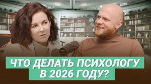 Что делать психологу в 2026 году: клиенты, навыки, тренды и продажи