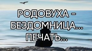 РОДОВУХА -БЕЗДОМНИЦА...ПЕЧАТЬ...