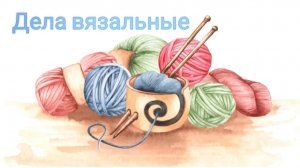 Дела вязальные 🧶 Одна готовая работа 🧶 Мои процессы