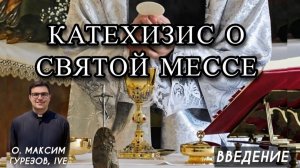КАТЕХИЗИС О СВЯТОЙ СВЯТОЙ МЕССЕ. ВВЕДЕНИЕ.