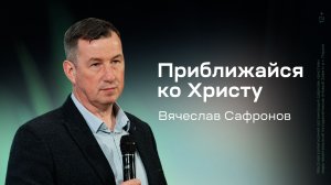 Вячеслав Сафронов: Приближайся ко Христу (16 апреля 2026)