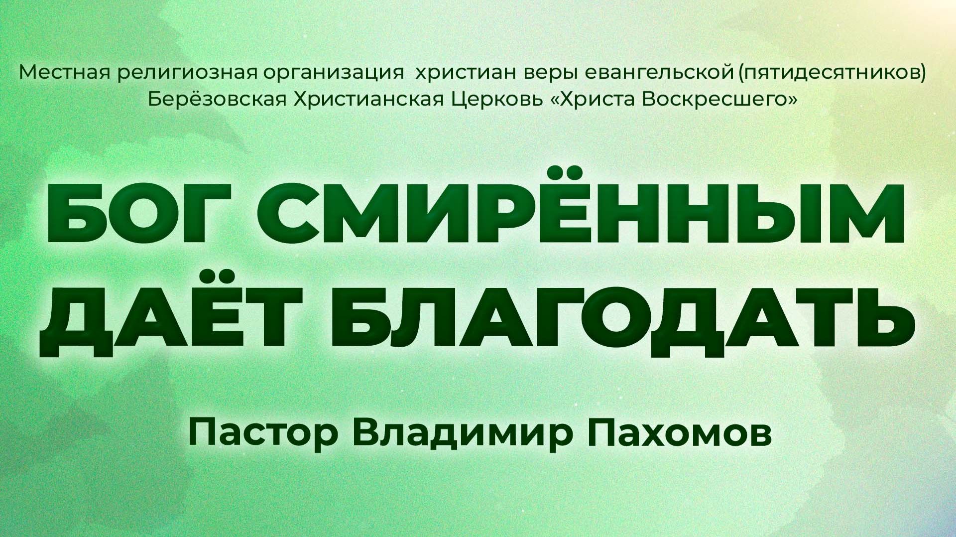 БОГ СМИРЁННЫМ ДАЁТ БЛАГОДАТЬ | Пастор Владимир Пахомов (г. Берёзовский)