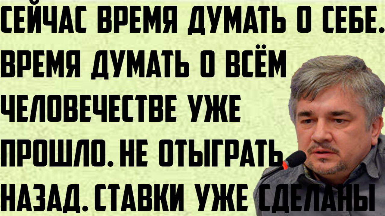 Ищенко: Сейчас время думать о себе. Время думать о всём человечестве уже прошло. Ставки уже сделаны.