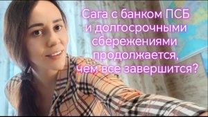 Сага с банком ПСБ и долгосрочными сбережениями  продолжается, чем все завершится?