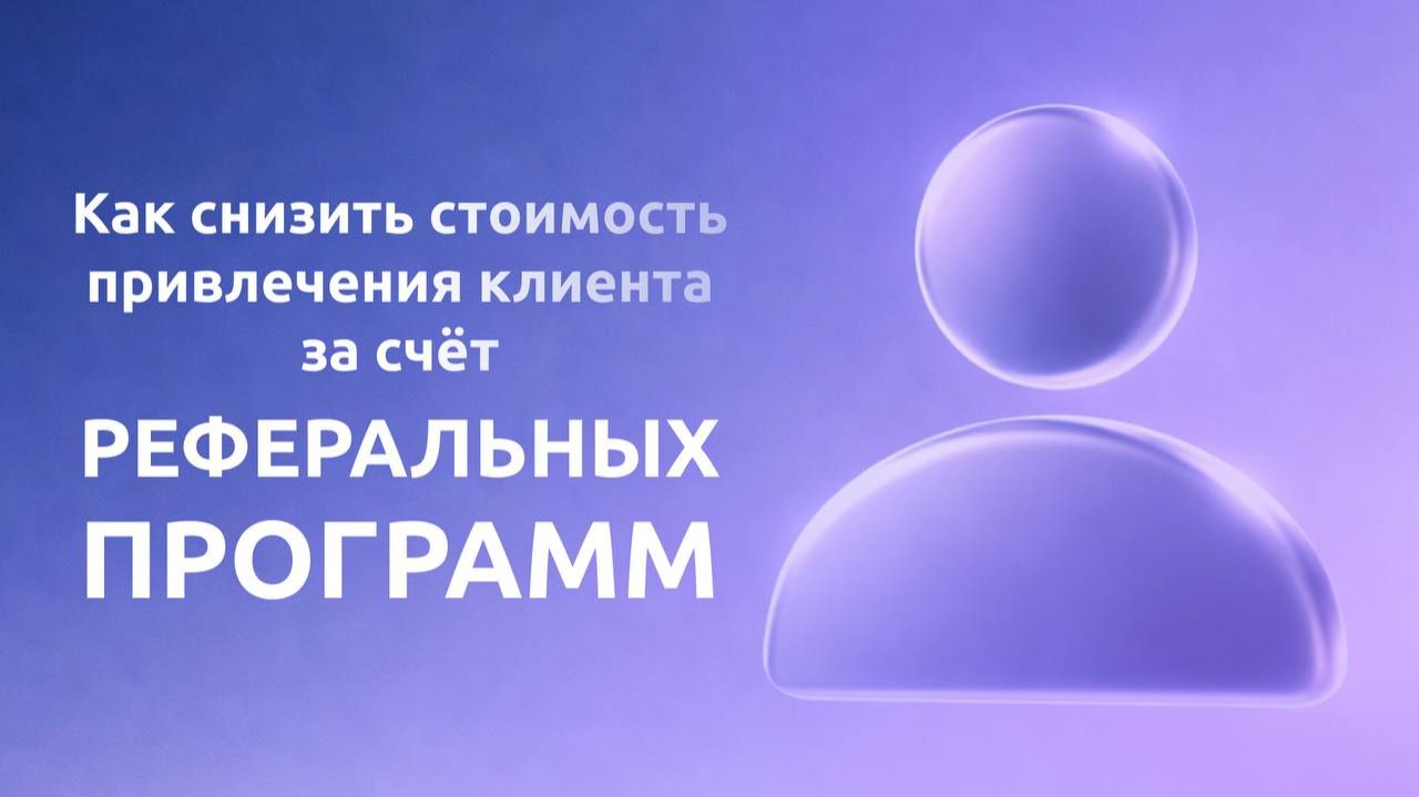 Как снизить стоимость привлечения клиента за счёт рефералок?бизнес маркетинг продажи