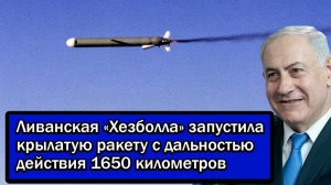 Израиль в шоке! Ливанская «Хезболла» запустила крылатую ракету с дальностью действия 1650 километров